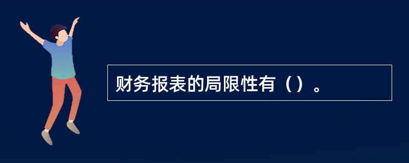 财务报表的局限性有（）。