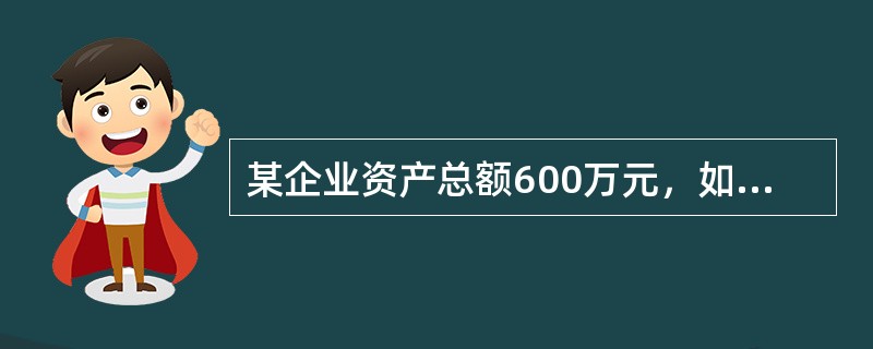 某企业资产总额600万元，如果发生以下经济业务：（1）收到外单位投资40万元存入