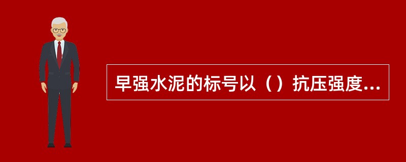 早强水泥的标号以（）抗压强度值表示。