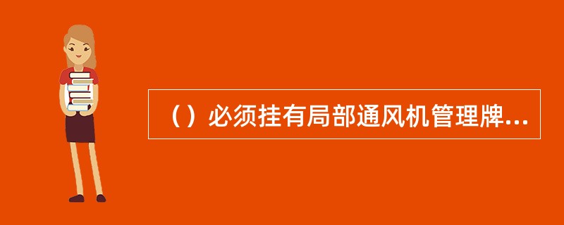 （）必须挂有局部通风机管理牌板，填有司机姓名、风机编号、风筒长度、使用地点、风机