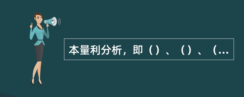 本量利分析，即（）、（）、（）分析，也称损益平衡分析，是企业经营管理中用于预测目