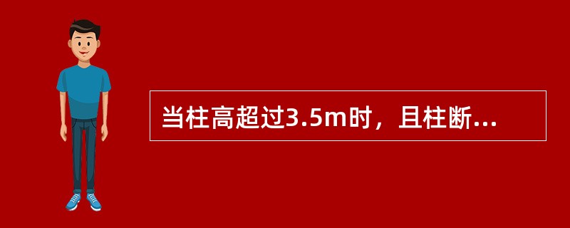 当柱高超过3.5m时，且柱断面大于400mm*400mm且无交叉钢筋时，混凝土分