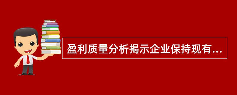 盈利质量分析揭示企业保持现有经营水平，创造未来盈利能力的一种分析方法，主要包括盈