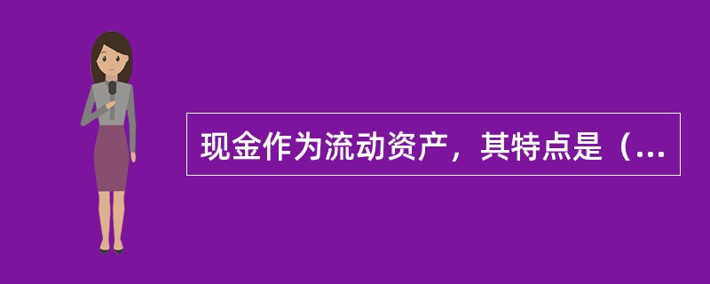 现金作为流动资产，其特点是（）。