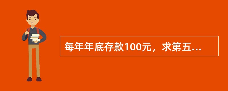 每年年底存款100元，求第五年末的价值总额，应用（）来计算。