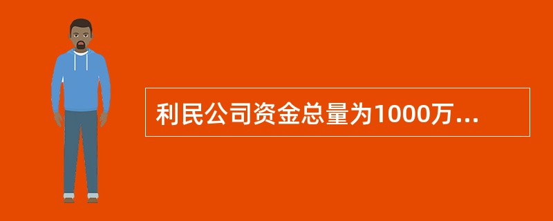 利民公司资金总量为1000万元，其中长期借款200万元，年息20万元，手续费忽略