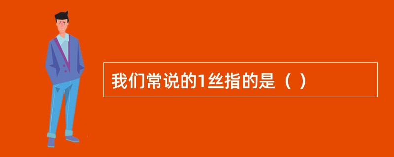 我们常说的1丝指的是（ ）