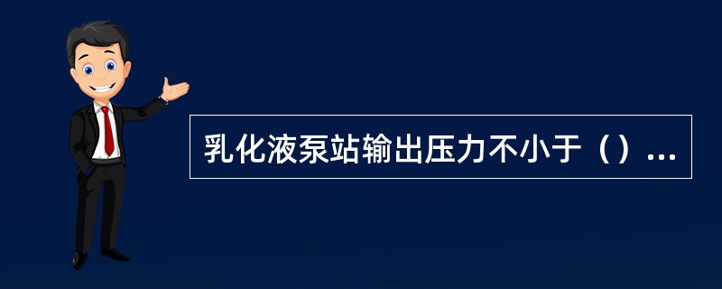 乳化液泵站输出压力不小于（）MPa.