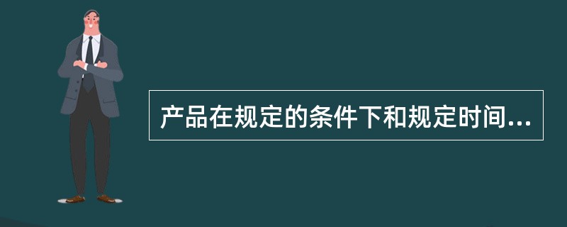 产品在规定的条件下和规定时间内，完成规定功能的概率称为（）。