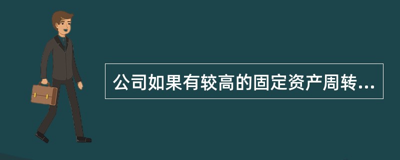 公司如果有较高的固定资产周转率，那么财务分析师可以得出（）。