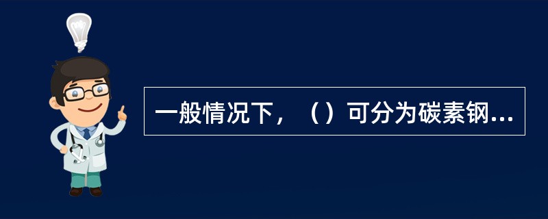 一般情况下，（）可分为碳素钢和合金钢.