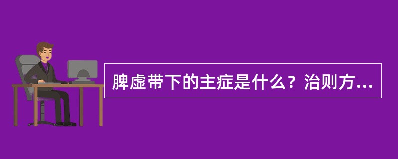 脾虚带下的主症是什么？治则方药如何？