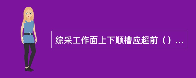 综采工作面上下顺槽应超前（）m双排进行加强支护。