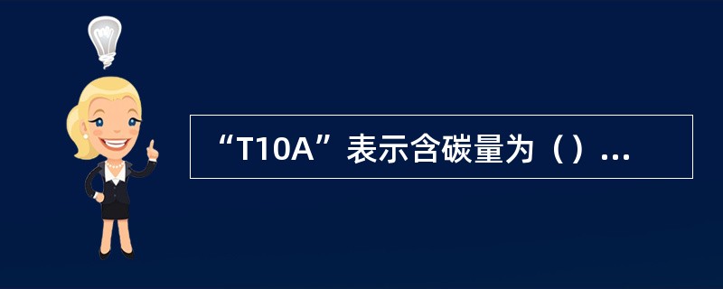 “T10A”表示含碳量为（）的高级优质碳素工具钢.