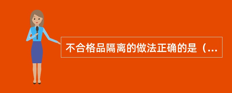 不合格品隔离的做法正确的是（）。