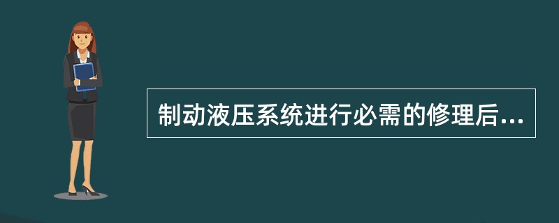 制动液压系统进行必需的修理后，以下哪种情况不要求对制动液压系统进行冲洗（）