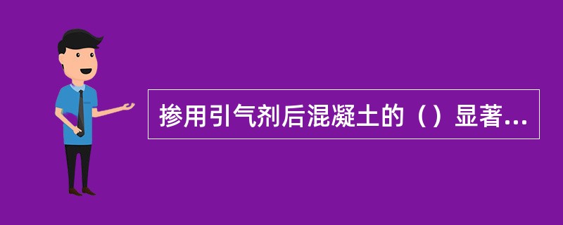 掺用引气剂后混凝土的（）显著提高。