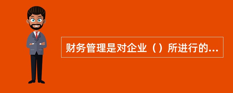 财务管理是对企业（）所进行的管理。