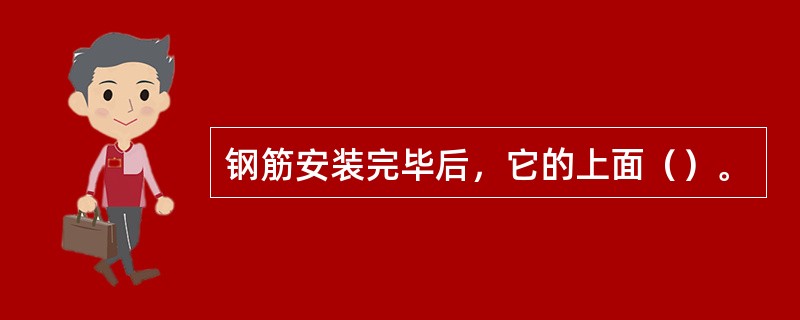 钢筋安装完毕后，它的上面（）。