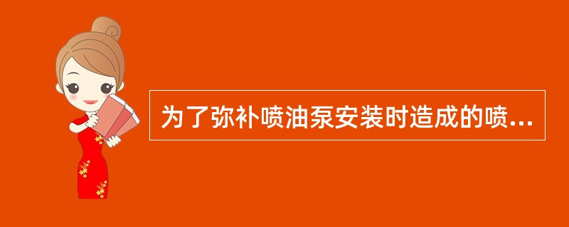 为了弥补喷油泵安装时造成的喷油泵（）与驱动齿轮（）的（）误差，通常采用（），并利