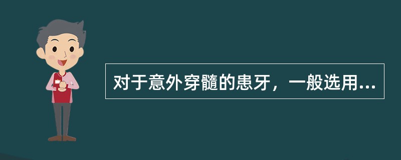 对于意外穿髓的患牙，一般选用何种盖髓剂（）