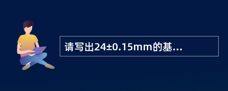 请写出24±0.15mm的基本尺寸，最大极限尺寸，最小极限尺寸和公差分别是什么？