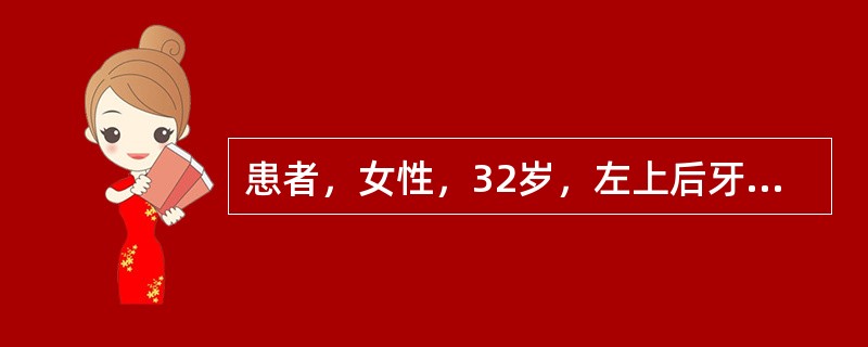 患者，女性，32岁，左上后牙冷热刺激疼痛2周，无自发痛史。口腔检查：左上第一、二