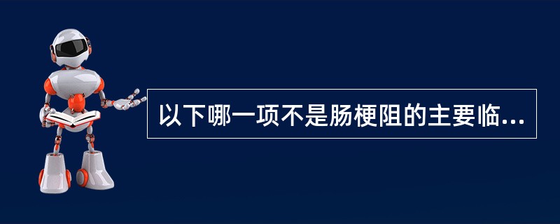 以下哪一项不是肠梗阻的主要临床表现？（）