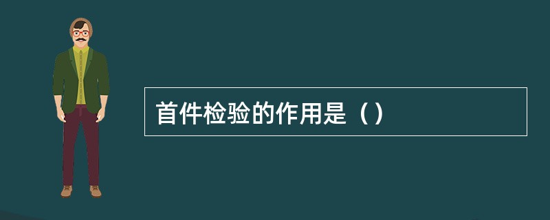 首件检验的作用是（）