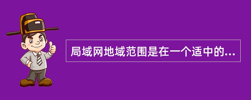 局域网地域范围是在一个适中的地理范围内，通常在（）km之内.