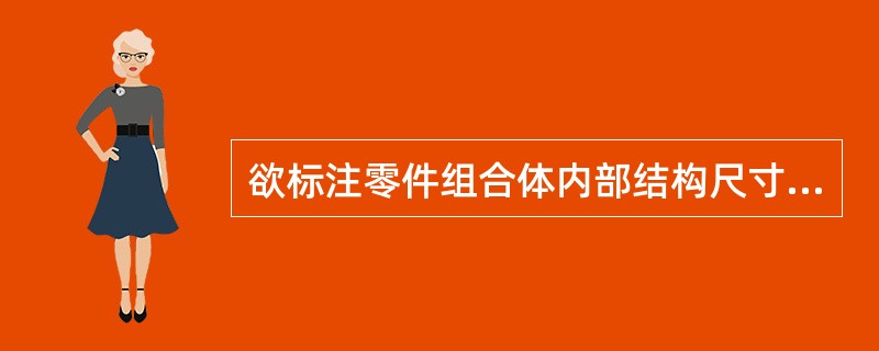 欲标注零件组合体内部结构尺寸时，最好采用（）.