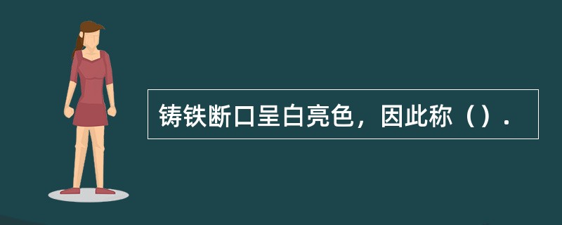 铸铁断口呈白亮色，因此称（）.