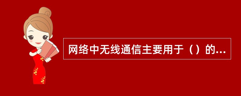 网络中无线通信主要用于（）的通信，包括微波通信和卫星通信.