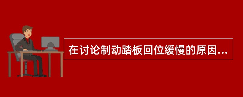 在讨论制动踏板回位缓慢的原因时，甲说，这一故障可能是液压管路泄漏造成的；乙说，这