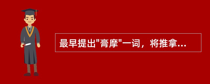 最早提出"膏摩"一词，将推拿手法与药物外用结合的医家是（）