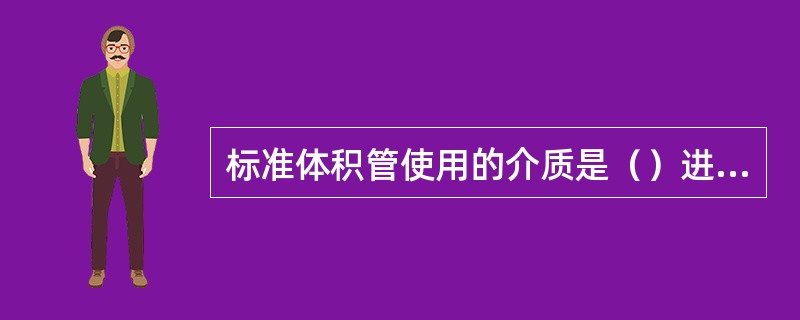 标准体积管使用的介质是（）进行残留量的试验，水和甘油在粘度上相差很大，但残留量随