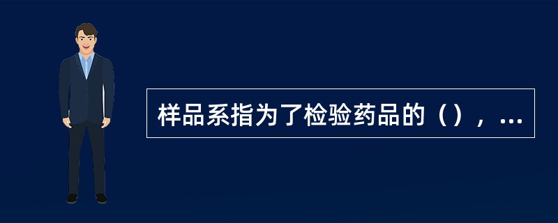 样品系指为了检验药品的（），从整批产品中采用足够检验用量的部分，一次取得的样品最