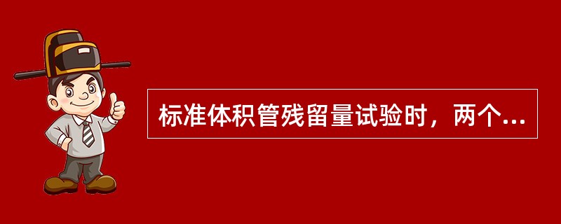 标准体积管残留量试验时，两个实验用球之间在发射筒注人试验液体重量与在收射筒接受注