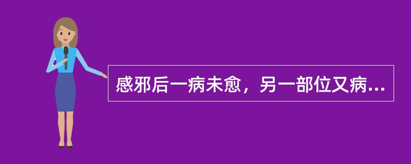 感邪后一病未愈，另一部位又病的发病形式是（）