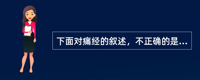 下面对痛经的叙述，不正确的是（）