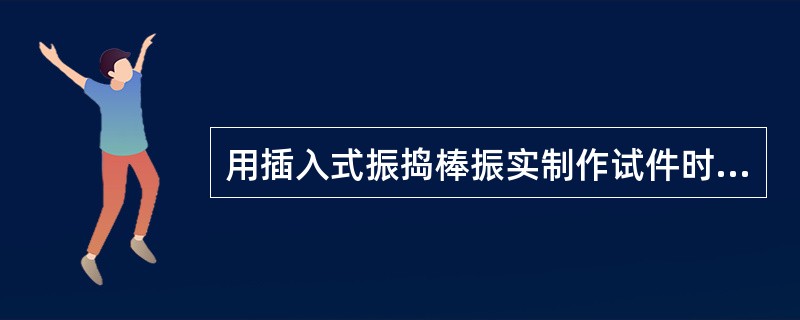 用插入式振捣棒振实制作试件时，宜用直径为25mm的插入式振捣棒，振捣棒距试板模底