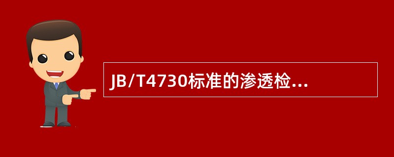 JB/T4730标准的渗透检测部分适用于非多孔性金属材料或非金属材料制承压设备在