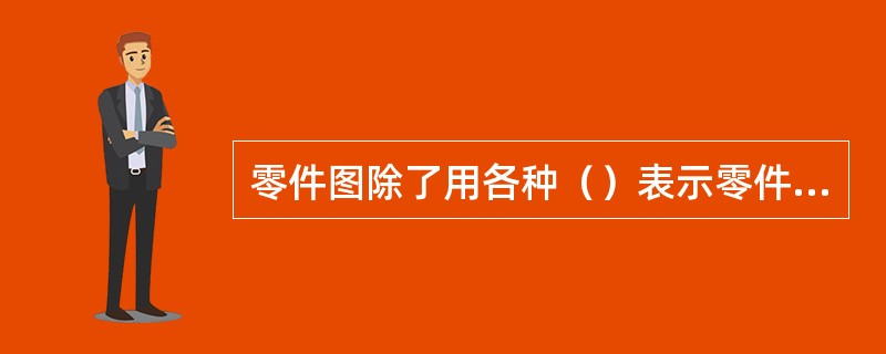 零件图除了用各种（）表示零件的形状，用（）标注出零件的大小外。还应该表示出该零件