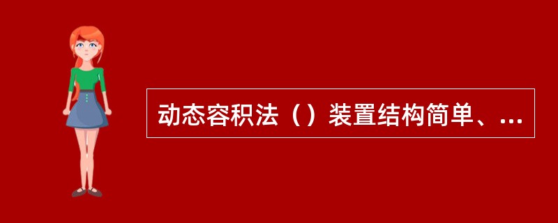 动态容积法（）装置结构简单、成本低、工艺合理、操作方便。