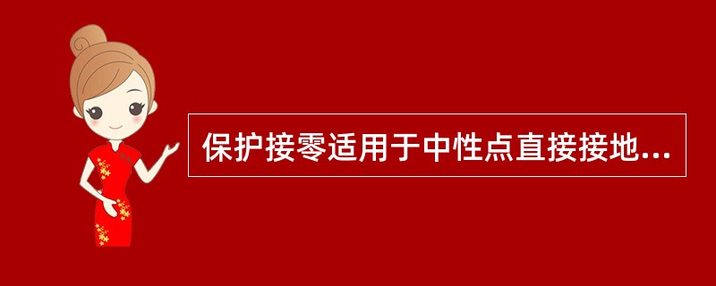 保护接零适用于中性点直接接地的配电系统中。