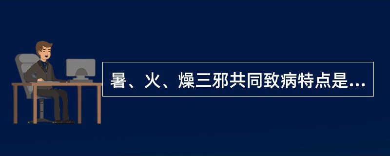 暑、火、燥三邪共同致病特点是（）