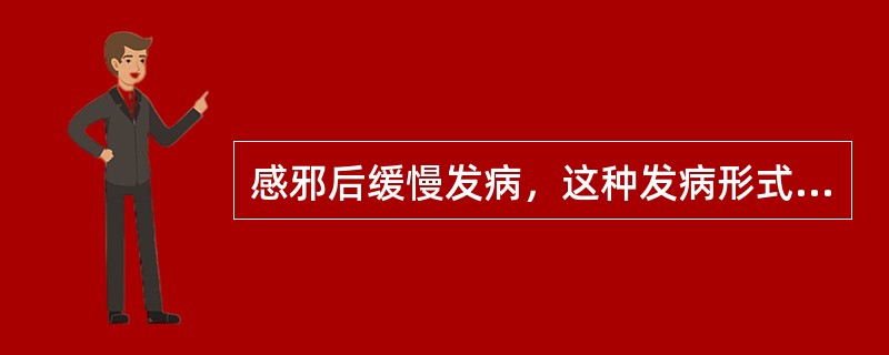 感邪后缓慢发病，这种发病形式是（）