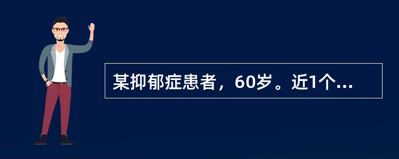 某抑郁症患者，60岁。近1个月来，情绪抑郁，悲观厌世，大便秘结，整日卧床，有心悸