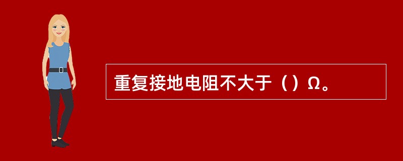 重复接地电阻不大于（）Ω。