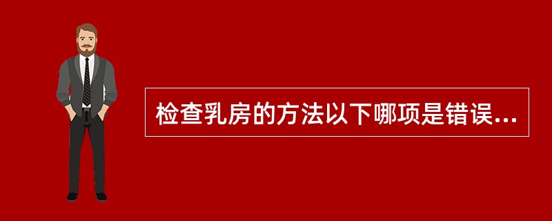 检查乳房的方法以下哪项是错误的？（）